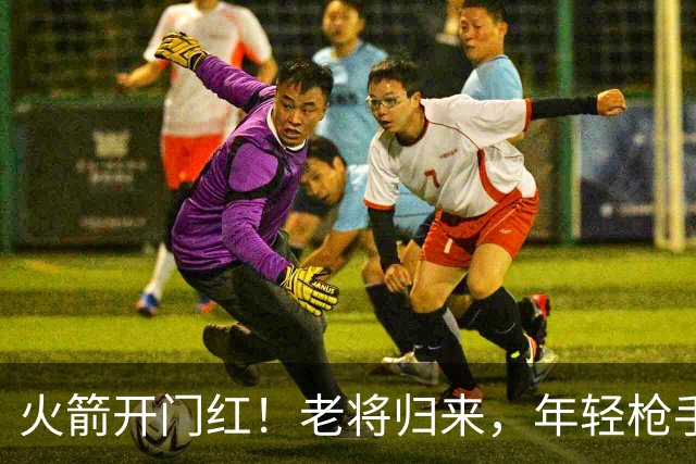 火箭开门红！老将归来，年轻枪手冒尖，三人掀起胜利狂潮！