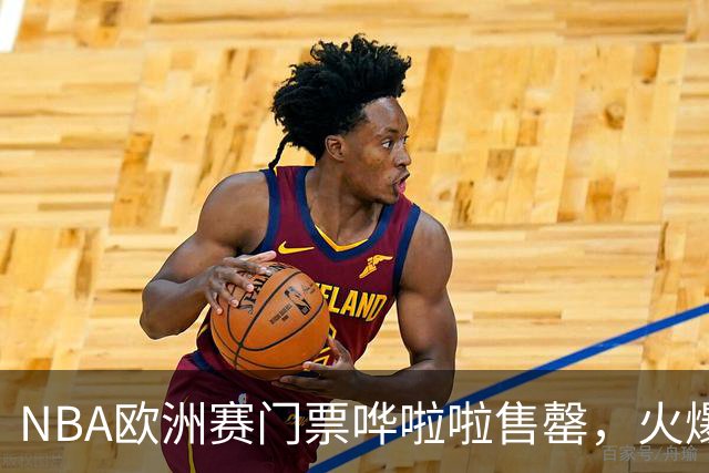 NBA欧洲赛门票哗啦啦售罄，火爆程度堪比摇滚演唱会！